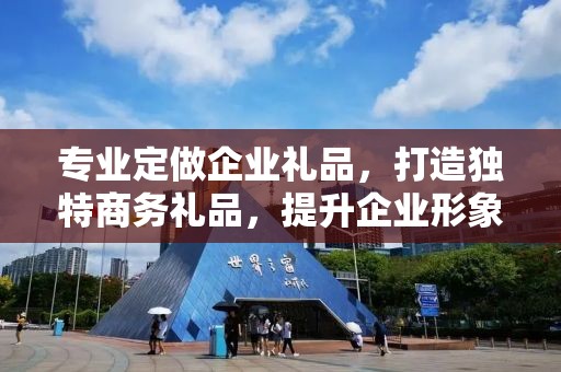 专业定做企业礼品，打造独特商务礼品，提升企业形象