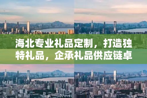 海北专业礼品定制，打造独特礼品，企承礼品供应链卓越服务